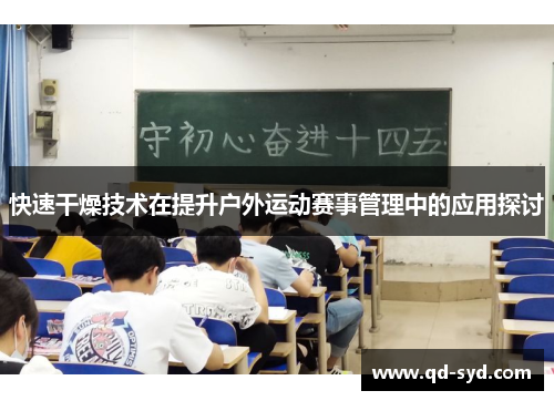 快速干燥技术在提升户外运动赛事管理中的应用探讨