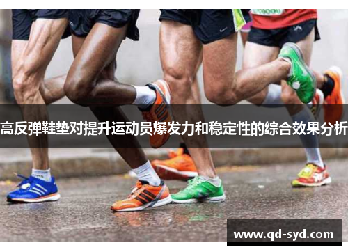高反弹鞋垫对提升运动员爆发力和稳定性的综合效果分析